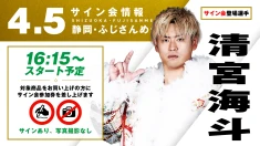 【清宮海斗が登場！】4月5日(日)  静岡・ふじさんめっせ大会 試合前サイン会開催のお知らせ