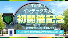 【受付は5/4より】NOAH インテックス大阪 初開催記念 今年の夏はNOAHから始まる！ 小中学生観戦無料事前受付のお知らせ