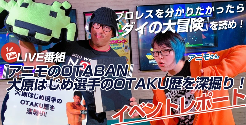 【プロレスを分かりたかったら『ダイの大冒険』を読め！】YouTubeLIVE番組『アニモのOTABAN』～大原はじめ選手のOTAKU歴を深掘り！～【イベントレポート】