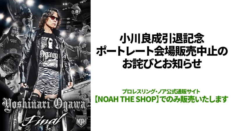 小川良成引退記念ポートレート会場販売中止のお詫びとお知らせ　※公式通販サイト「NOAH THE SHOP」でのみ販売となります